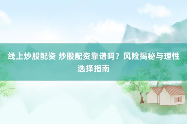线上炒股配资 炒股配资靠谱吗？风险揭秘与理性选择指南