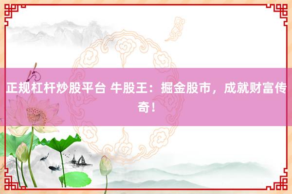 正规杠杆炒股平台 牛股王：掘金股市，成就财富传奇！