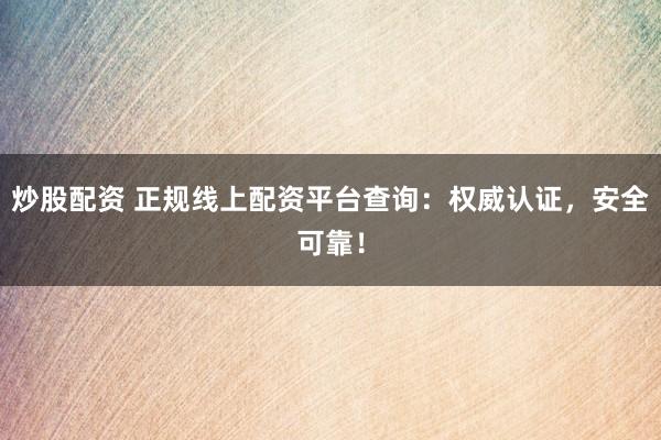 炒股配资 正规线上配资平台查询：权威认证，安全可靠！