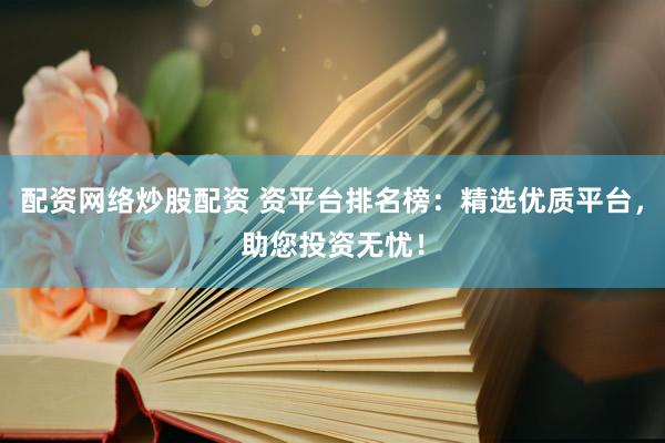 配资网络炒股配资 资平台排名榜：精选优质平台，助您投资无忧！