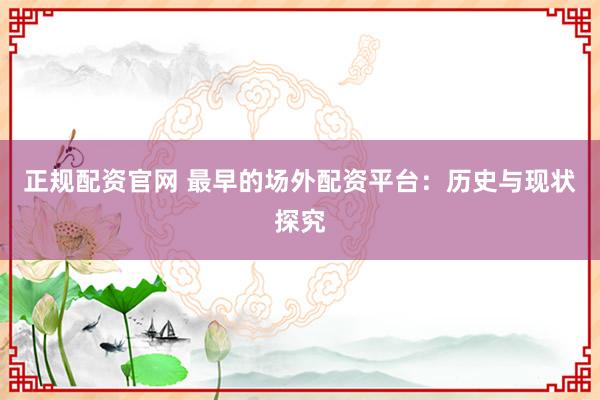 正规配资官网 最早的场外配资平台：历史与现状探究