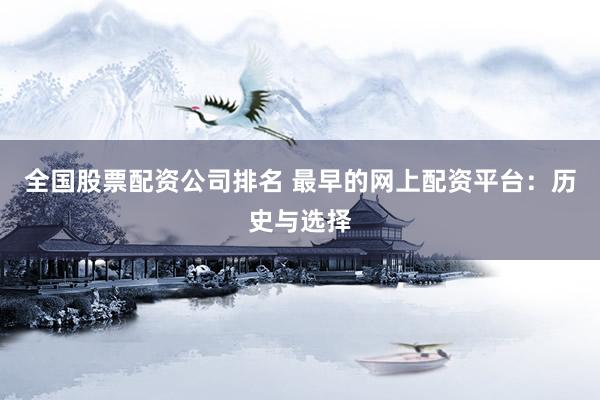 全国股票配资公司排名 最早的网上配资平台：历史与选择