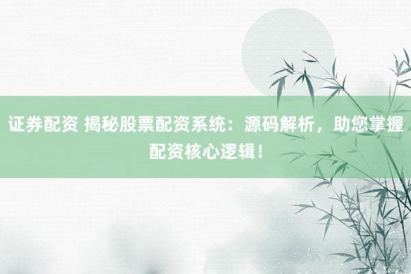 证券配资 揭秘股票配资系统：源码解析，助您掌握配资核心逻辑！