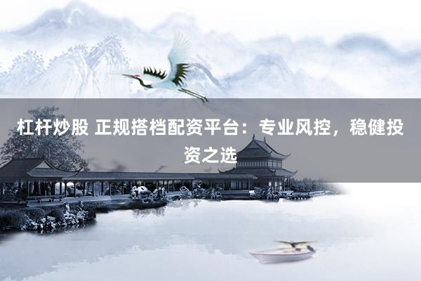 杠杆炒股 正规搭档配资平台：专业风控，稳健投资之选