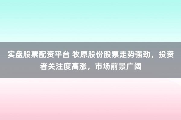 实盘股票配资平台 牧原股份股票走势强劲，投资者关注度高涨，市场前景广阔