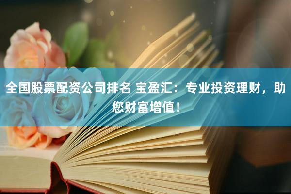 全国股票配资公司排名 宝盈汇：专业投资理财，助您财富增值！