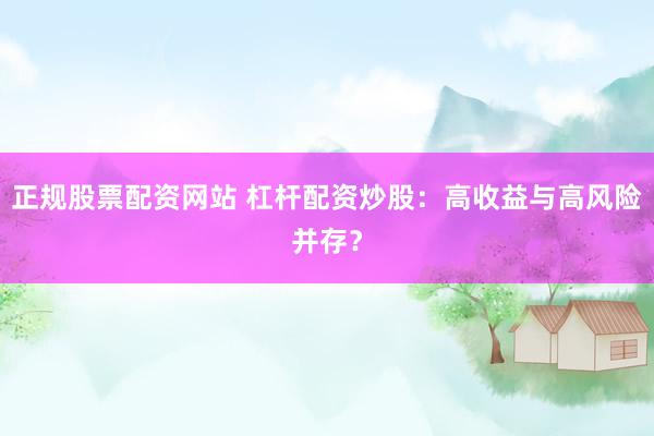 正规股票配资网站 杠杆配资炒股：高收益与高风险并存？