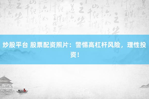 炒股平台 股票配资照片：警惕高杠杆风险，理性投资！