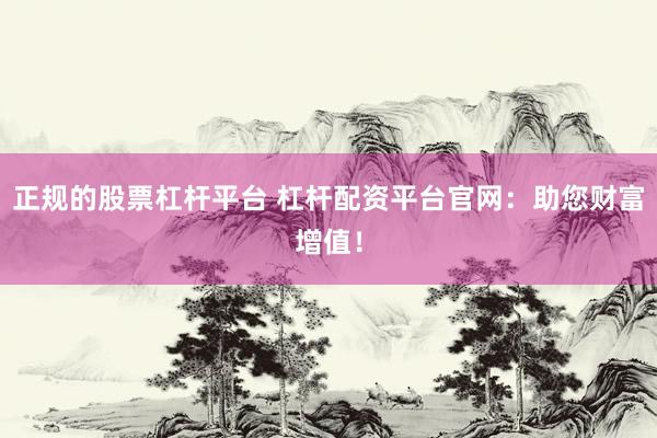 正规的股票杠杆平台 杠杆配资平台官网：助您财富增值！