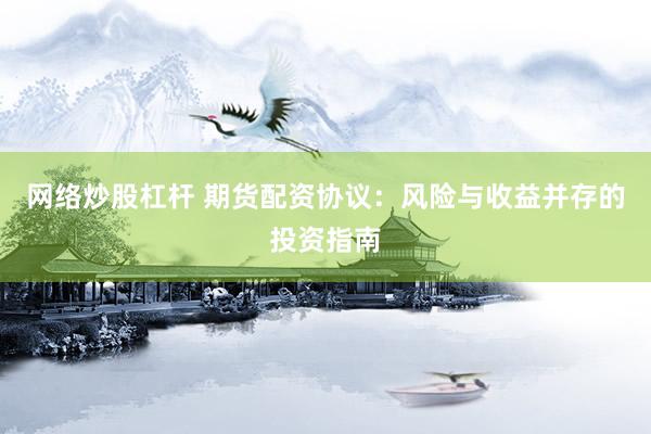 网络炒股杠杆 期货配资协议：风险与收益并存的投资指南