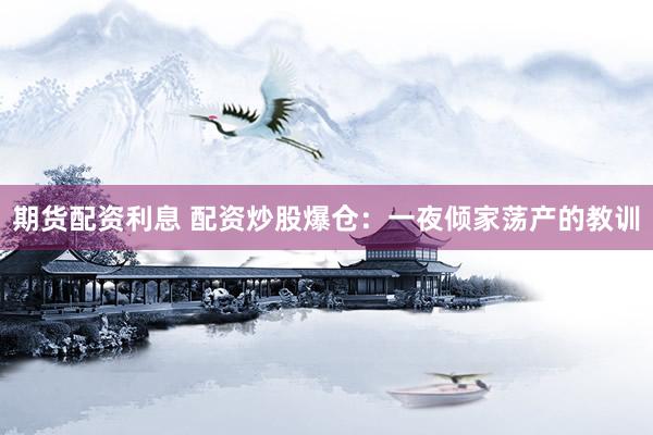 期货配资利息 配资炒股爆仓：一夜倾家荡产的教训