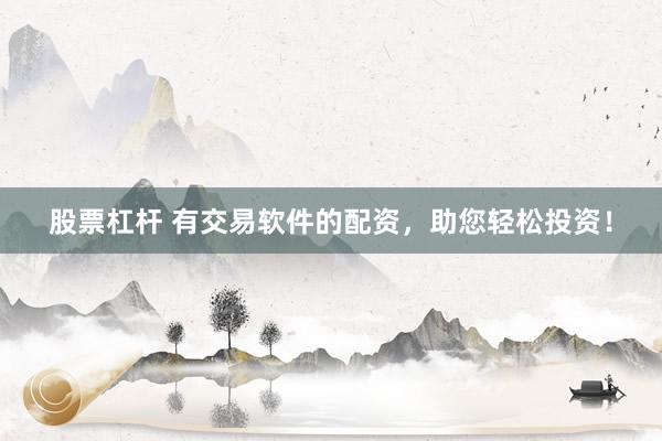 股票杠杆 有交易软件的配资，助您轻松投资！