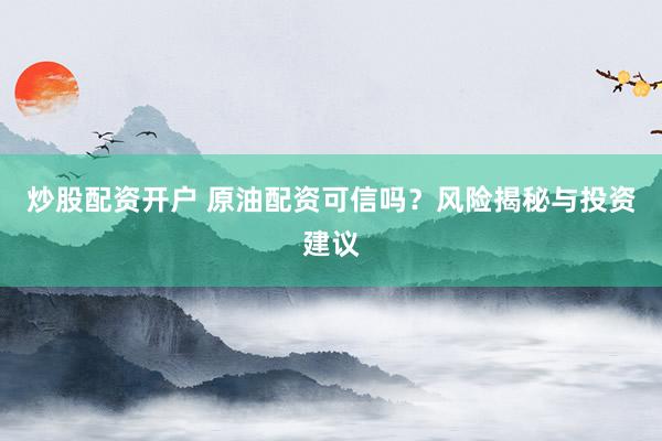 炒股配资开户 原油配资可信吗？风险揭秘与投资建议