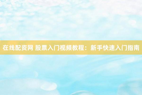 在线配资网 股票入门视频教程：新手快速入门指南