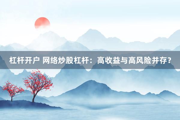 杠杆开户 网络炒股杠杆：高收益与高风险并存？