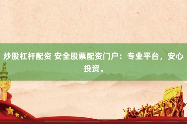 炒股杠杆配资 安全股票配资门户：专业平台，安心投资。