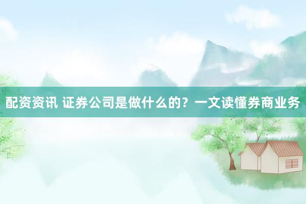 配资资讯 证券公司是做什么的？一文读懂券商业务