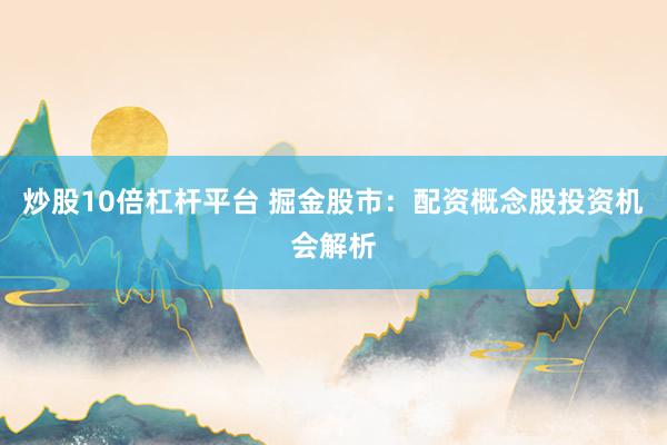 炒股10倍杠杆平台 掘金股市：配资概念股投资机会解析