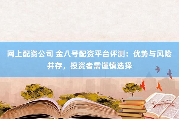 网上配资公司 金八号配资平台评测：优势与风险并存，投资者需谨慎选择