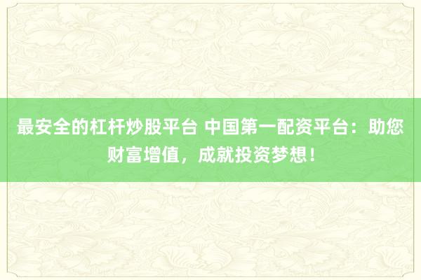 最安全的杠杆炒股平台 中国第一配资平台：助您财富增值，成就投资梦想！