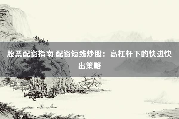 股票配资指南 配资短线炒股：高杠杆下的快进快出策略