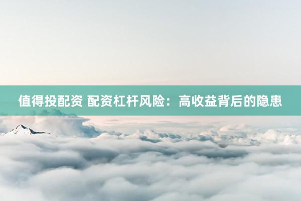值得投配资 配资杠杆风险：高收益背后的隐患