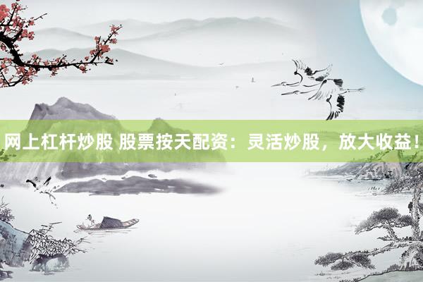 网上杠杆炒股 股票按天配资：灵活炒股，放大收益！