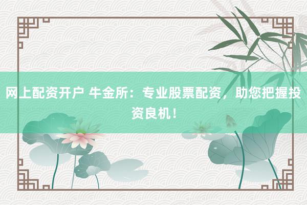 网上配资开户 牛金所：专业股票配资，助您把握投资良机！