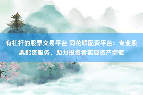 有杠杆的股票交易平台 同花顺配资平台：专业股票配资服务，助力投资者实现资产增值