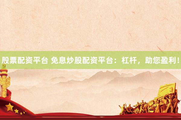 股票配资平台 免息炒股配资平台:杠杆,助您盈利!