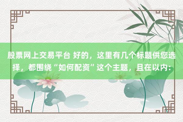 股票网上交易平台 好的，这里有几个标题供您选择，都围绕“如何配资”这个主题，且在以内：