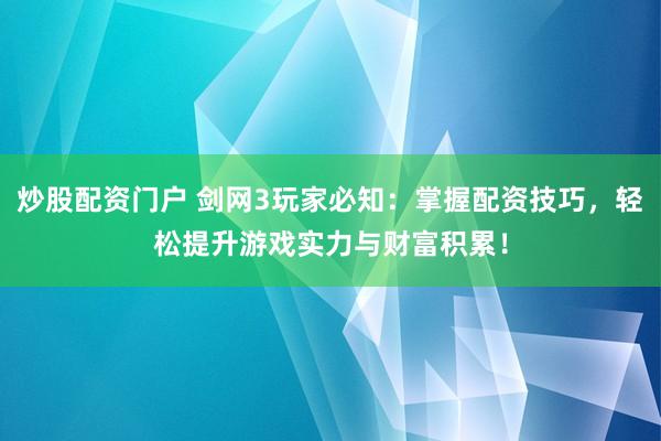 炒股配资门户 剑网3玩家必知:掌握配资技巧,轻松提升游戏实力与财富积累!