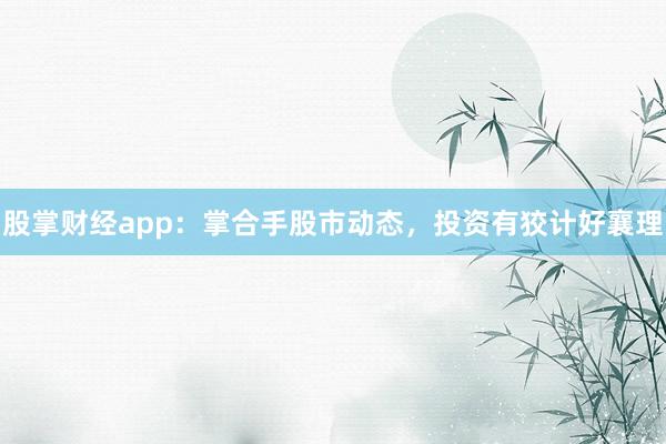 股掌财经app:掌合手股市动态,投资有狡计好襄理
