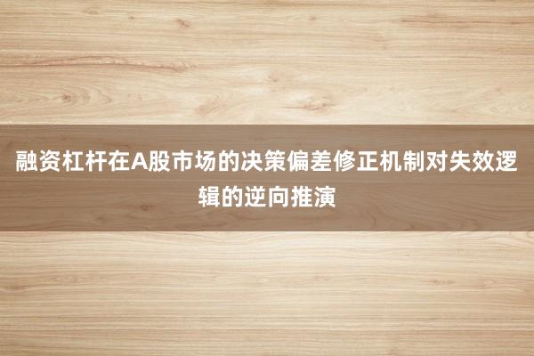 融资杠杆在A股市场的决策偏差修正机制对失效逻辑的逆向推演