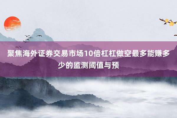 聚焦海外证券交易市场10倍杠杠做空最多能赚多少的监测阈值与预