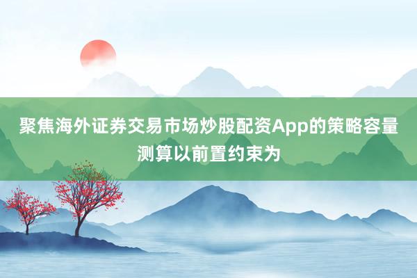 聚焦海外证券交易市场炒股配资App的策略容量测算以前置约束为