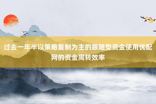 过去一年半以策略复制为主的跟随型资金使用优配网的资金周转效率
