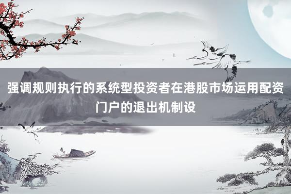 强调规则执行的系统型投资者在港股市场运用配资门户的退出机制设