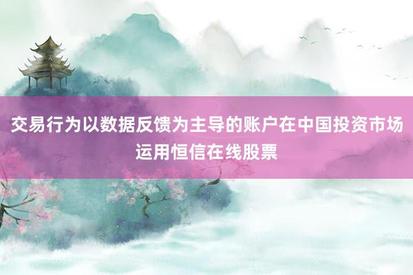 交易行为以数据反馈为主导的账户在中国投资市场运用恒信在线股票