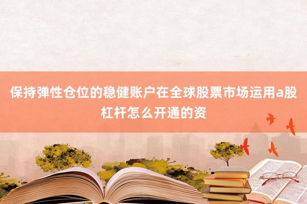 保持弹性仓位的稳健账户在全球股票市场运用a股杠杆怎么开通的资