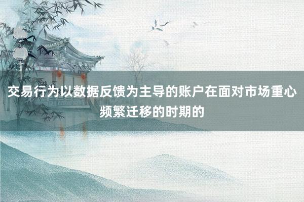 交易行为以数据反馈为主导的账户在面对市场重心频繁迁移的时期的