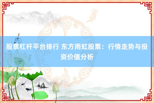 股票杠杆平台排行 东方雨虹股票：行情走势与投资价值分析