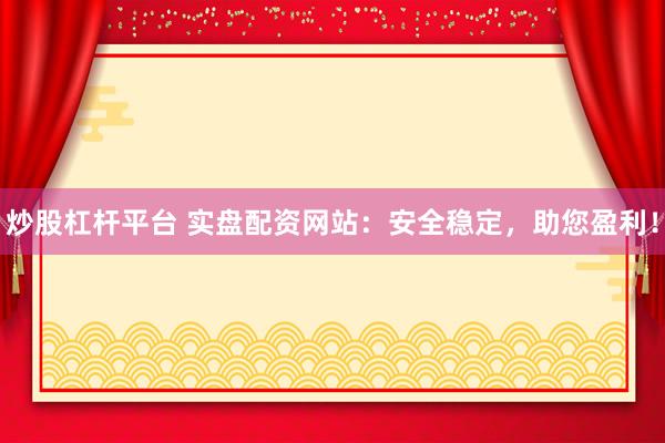 炒股杠杆平台 实盘配资网站：安全稳定，助您盈利！