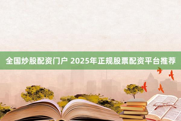 全国炒股配资门户 2025年正规股票配资平台推荐