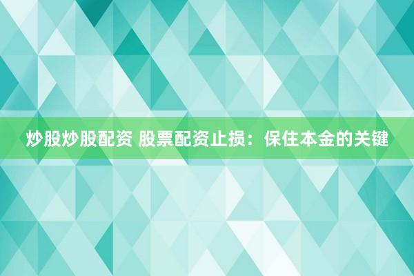 炒股炒股配资 股票配资止损:保住本金的关键