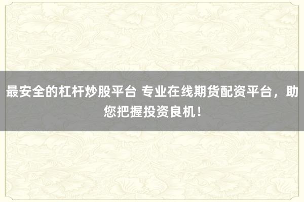 最安全的杠杆炒股平台 专业在线期货配资平台,助您把握投资良机!
