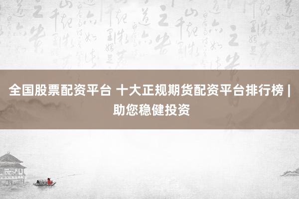 全国股票配资平台 十大正规期货配资平台排行榜 | 助您稳健投资