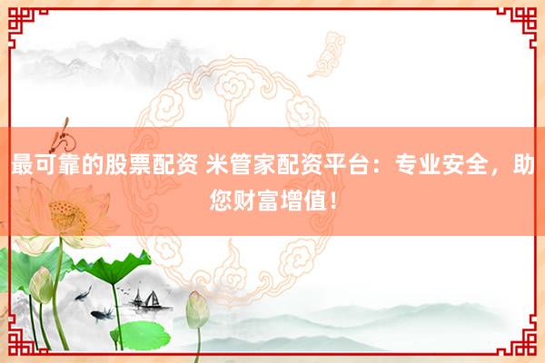 最可靠的股票配资 米管家配资平台:专业安全,助您财富增值!