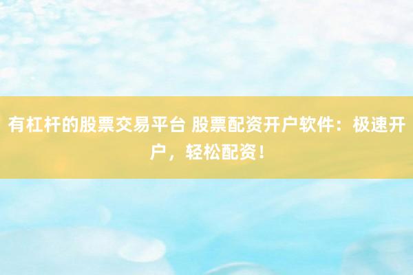 有杠杆的股票交易平台 股票配资开户软件：极速开户，轻松配资！