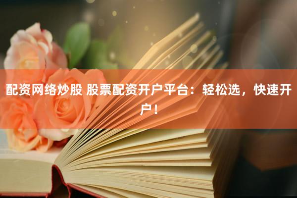 配资网络炒股 股票配资开户平台:轻松选,快速开户!